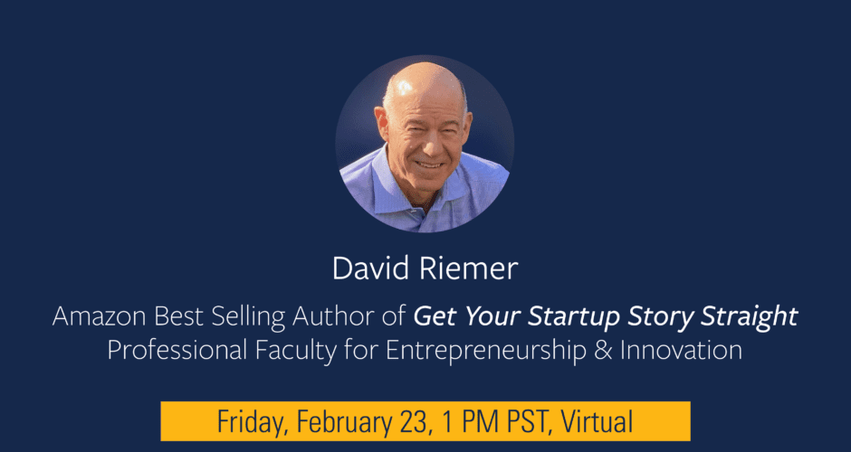 Session about storytelling with David Riemer, Amazon Best Selling Author of Get Your Startup Story Straight and Professional Faculty for Entrepreneurship & Innovation on Friday, February 23, 1pm PST, over zoom.